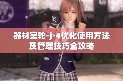 器材室轮-j-4优化使用方法及管理技巧全攻略