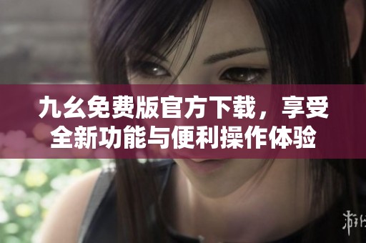九幺免费版官方下载，享受全新功能与便利操作体验