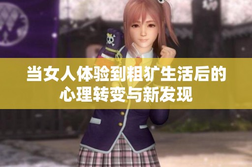 当女人体验到粗犷生活后的心理转变与新发现