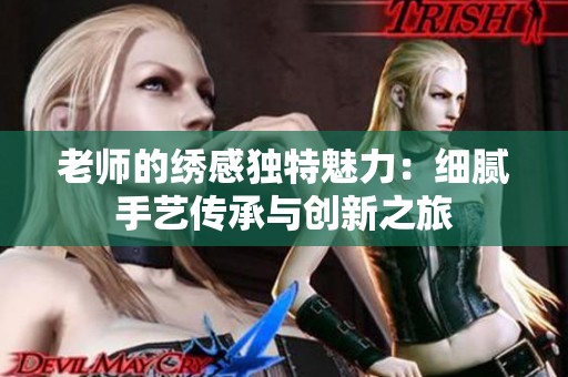 老师的绣感独特魅力：细腻手艺传承与创新之旅
