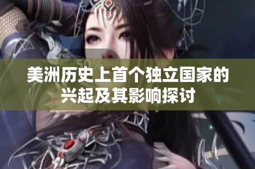 美洲历史上首个独立国家的兴起及其影响探讨