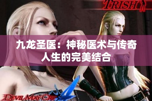 九龙圣医：神秘医术与传奇人生的完美结合