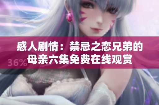 感人剧情：禁忌之恋兄弟的母亲六集免费在线观赏