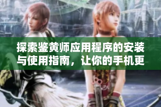探索鉴黄师应用程序的安装与使用指南，让你的手机更安全