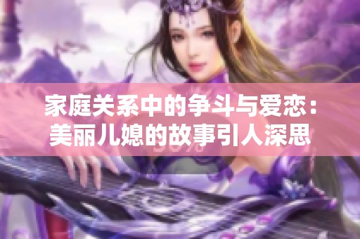 家庭关系中的争斗与爱恋：美丽儿媳的故事引人深思