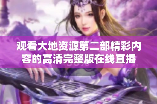 观看大地资源第二部精彩内容的高清完整版在线直播