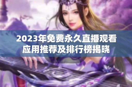 2023年免费永久直播观看应用推荐及排行榜揭晓