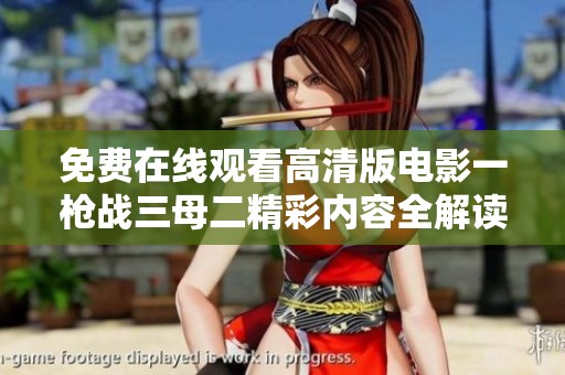 免费在线观看高清版电影一枪战三母二精彩内容全解读与评论