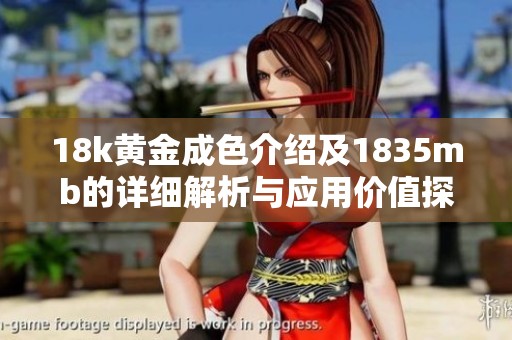 18k黄金成色介绍及1835mb的详细解析与应用价值探讨