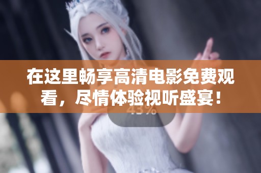 在这里畅享高清电影免费观看，尽情体验视听盛宴！