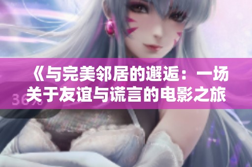 《与完美邻居的邂逅：一场关于友谊与谎言的电影之旅》