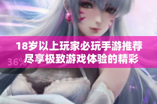 18岁以上玩家必玩手游推荐  尽享极致游戏体验的精彩之选