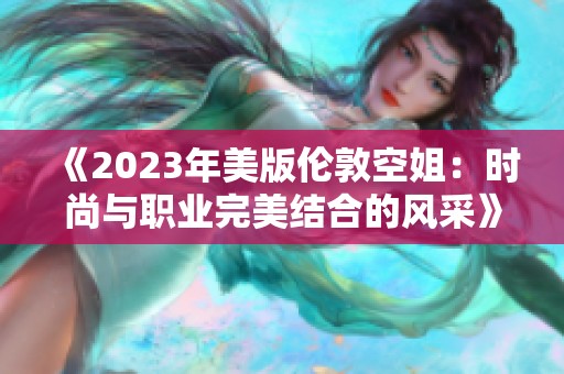 《2023年美版伦敦空姐：时尚与职业完美结合的风采》