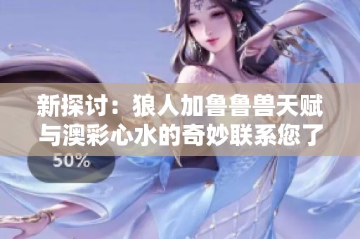新探讨：狼人加鲁鲁兽天赋与澳彩心水的奇妙联系您了解吗