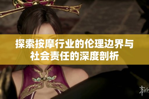 探索按摩行业的伦理边界与社会责任的深度剖析