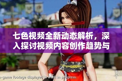 七色视频全新动态解析，深入探讨视频内容创作趋势与市场前景