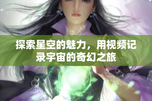 探索星空的魅力，用视频记录宇宙的奇幻之旅