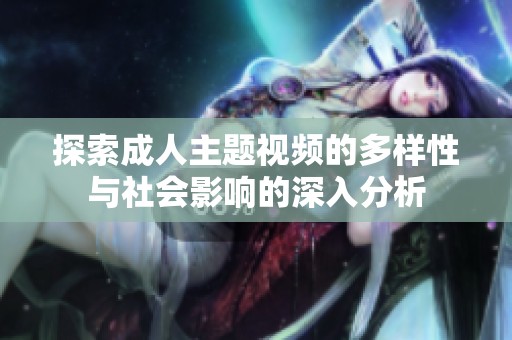 探索成人主题视频的多样性与社会影响的深入分析