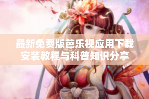 最新免费版芭乐视应用下载安装教程与科普知识分享