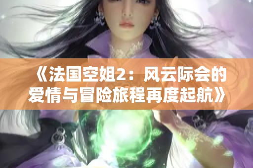 《法国空姐2：风云际会的爱情与冒险旅程再度起航》