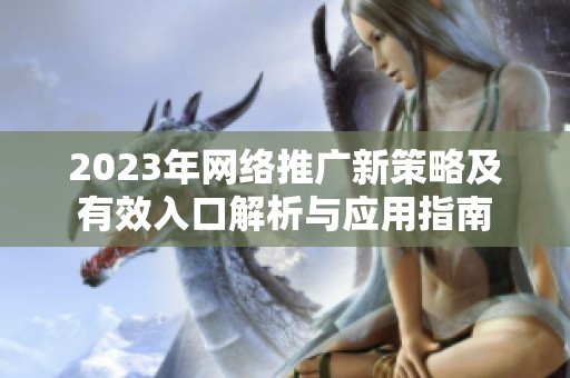 2023年网络推广新策略及有效入口解析与应用指南