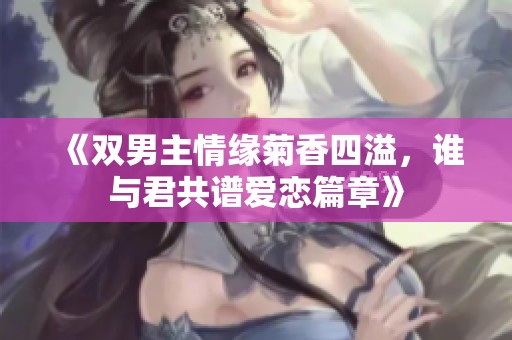 《双男主情缘菊香四溢，谁与君共谱爱恋篇章》