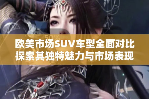 欧美市场SUV车型全面对比探索其独特魅力与市场表现