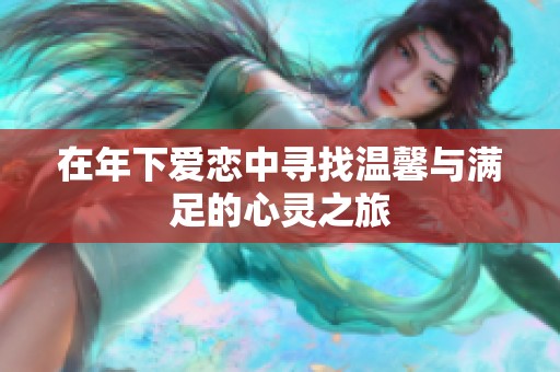在年下爱恋中寻找温馨与满足的心灵之旅