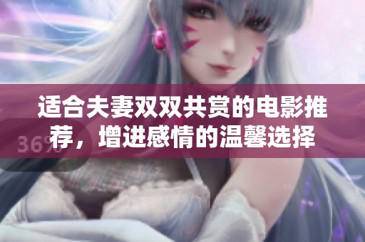适合夫妻双双共赏的电影推荐，增进感情的温馨选择