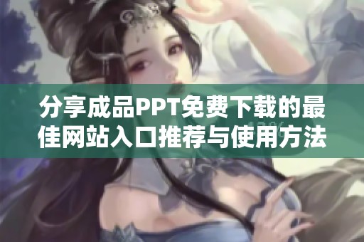 分享成品PPT免费下载的最佳网站入口推荐与使用方法
