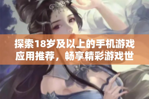 探索18岁及以上的手机游戏应用推荐，畅享精彩游戏世界