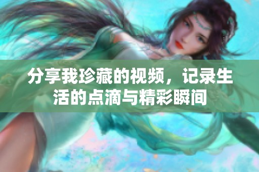 分享我珍藏的视频，记录生活的点滴与精彩瞬间