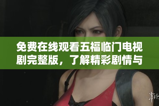免费在线观看五福临门电视剧完整版，了解精彩剧情与人物发展