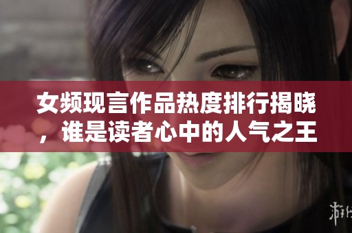 女频现言作品热度排行揭晓，谁是读者心中的人气之王