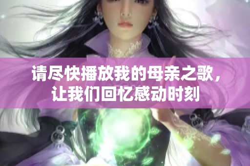 请尽快播放我的母亲之歌，让我们回忆感动时刻