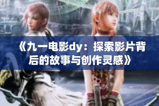《九一电影dy：探索影片背后的故事与创作灵感》