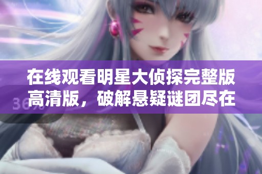 在线观看明星大侦探完整版高清版，破解悬疑谜团尽在其中
