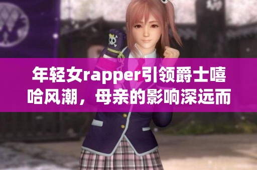 年轻女rapper引领爵士嘻哈风潮，母亲的影响深远而独特
