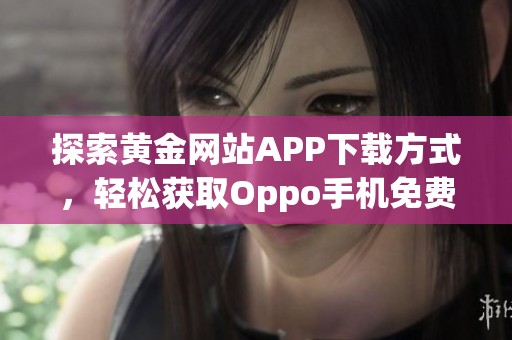 探索黄金网站APP下载方式，轻松获取Oppo手机免费在线观看资源