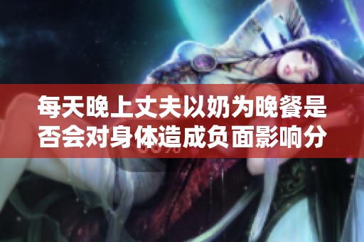 每天晚上丈夫以奶为晚餐是否会对身体造成负面影响分析