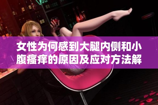 女性为何感到大腿内侧和小腹瘙痒的原因及应对方法解析