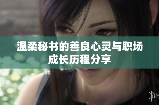 温柔秘书的善良心灵与职场成长历程分享