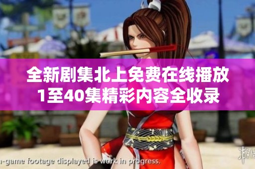全新剧集北上免费在线播放1至40集精彩内容全收录