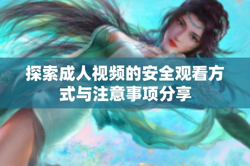 探索成人视频的安全观看方式与注意事项分享