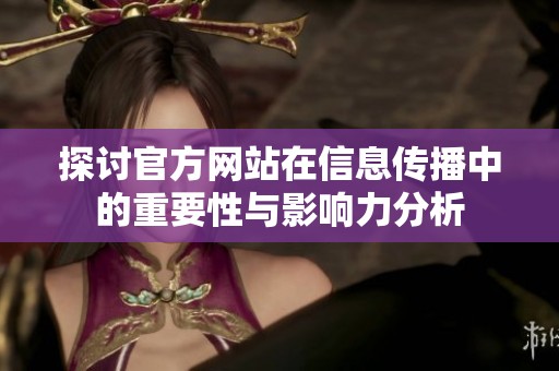 探讨官方网站在信息传播中的重要性与影响力分析