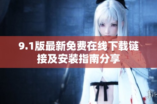 9.1版最新免费在线下载链接及安装指南分享