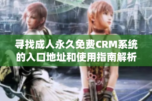 寻找成人永久免费CRM系统的入口地址和使用指南解析