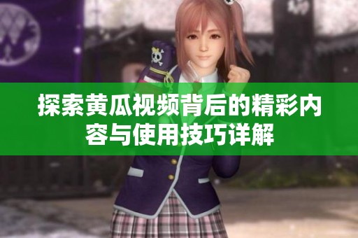 探索黄瓜视频背后的精彩内容与使用技巧详解