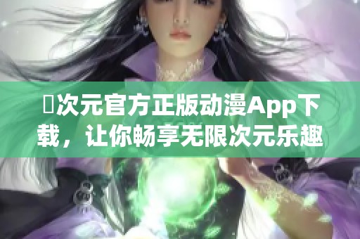 囧次元官方正版动漫App下载，让你畅享无限次元乐趣