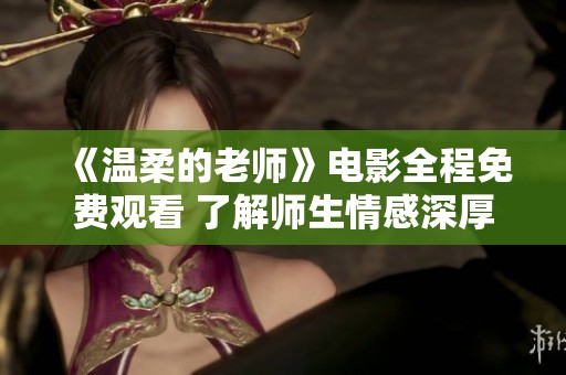 《温柔的老师》电影全程免费观看 了解师生情感深厚的动人故事